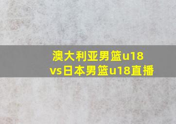 澳大利亚男篮u18 vs日本男篮u18直播